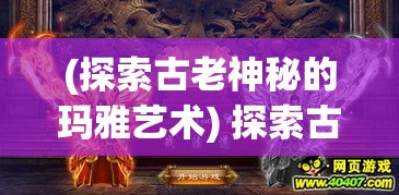 (探索古老神秘的玛雅艺术) 探索古老神秘：驯龙纹章的魔力与历史，揭开传承之谜